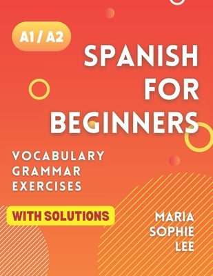 Spanish for Beginners Levels A1 and A2: A Comprehensive Guide to Mastering Spanish for Beginners with Easy-to-Follow Lessons, Engaging Exercises, Deta Paperback Independently Published