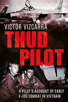 Thud Pilot: A Pilot's Account of Early F-105 Combat in Vietnam Paperback Fonthill Media