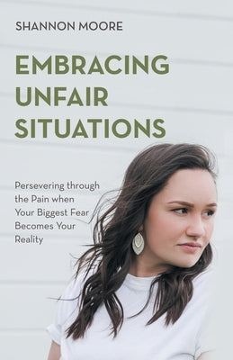 Embracing Unfair Situations: Persevering through the Pain when Your Biggest Fear Becomes Your Reality Paperback WestBow Press