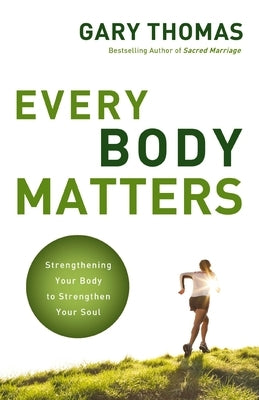 Every Body Matters: Strengthening Your Body to Strengthen Your Soul by Thomas, Gary