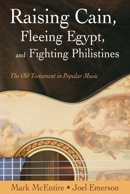 Raising Cain, Fleeing Egypt, and Fighting Philistines: The Old Testament in Popular Music by Emerson, Joel