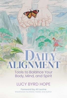 Daily Alignment: Tools to Balance Your Body, Mind, and Spirit by Byrd Hope, Lucy