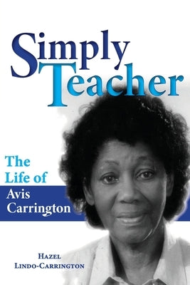 Simply Teacher: The Life of Avis Carrington: The Life of Avis Carrington Paperback Dr Hazel Lindo-Carrington