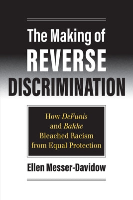 The Making of Reverse Discrimination: How Defunis and Bakke Bleached Racism from Equal Protection by Messer-Davidow, Ellen