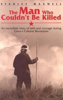 The Man Who Couldn't Be Killed: An Incredible Story of Faith and Courage During China's Cultural Revolution Pacific Press Publishing Association