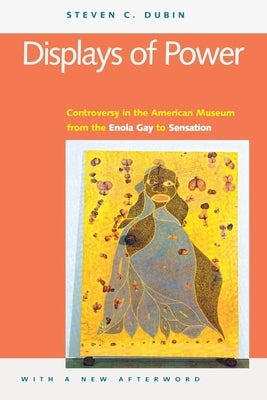 Displays of Power (with a New Afterword): Controversy in the American Museum from the Enola Gay to Sensation! by Dubin, Steven C.