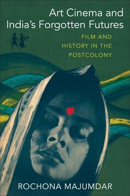 Art Cinema and India's Forgotten Futures: Film and History in the Postcolony Paperback Columbia University Press