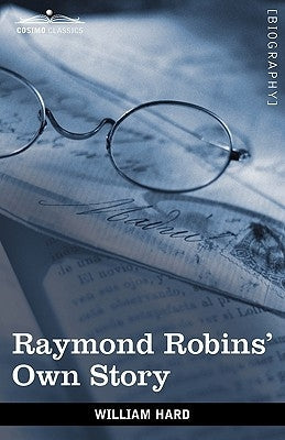 Raymond Robins' Own Story: The Untold Story of a Political Mystery Paperback Cosimo Classics