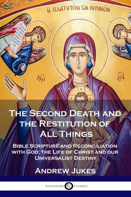 The Second Death and the Restitution of All Things: Bible Scripture and Reconciliation with God; the Life of Christ and our Universalist Destiny Paperback Pantianos Classics