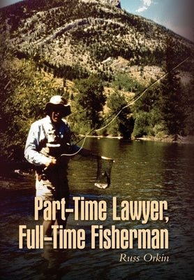 Part-Time Lawyer, Full-Time Fisherman by Orkin, Russ