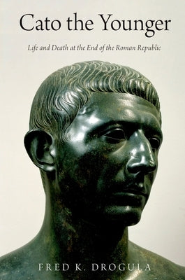 Cato the Younger: Life and Death at the End of the Roman Republic by Drogula, Fred K.