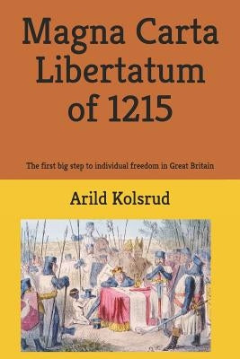 Magna Carta Libertatum of 1215: The First Big Step to Individual Freedom in Great Britain by Kolsrud, Arild