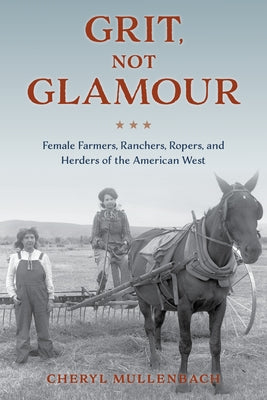 Grit, Not Glamour: Female Farmers, Ranchers, Ropers, and Herders of the American West Paperback Two Dot Books