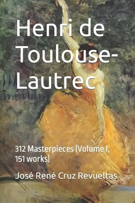 Henri de Toulouse-Lautrec: 312 Masterpieces (Volume I, 151 works) Paperback Independently Published