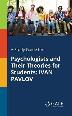 A Study Guide for Psychologists and Their Theories for Students: Ivan Pavlov by Gale, Cengage Learning