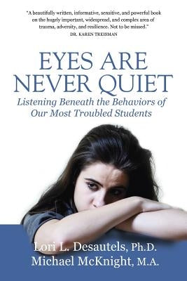 Eyes Are Never Quiet: Listening Beneath the Behaviors of Our Most Troubled Students by Desautels, Lori