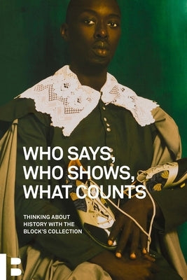 Who Says, Who Shows, What Counts: Thinking about History with the Block's Collection Paperback Block Museum