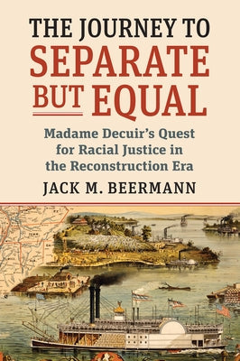 Journey to Separate But Equal: Madame Decuir's Quest for Racial Justice in the Reconstruction Era by Beermann, Jack M.