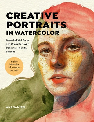 Creative Portraits in Watercolor: Learn to Paint Faces and Characters with Beginner-Friendly Lessons - Explore Watercolor, Ink, Gouache, and More Paperback Quarry Books