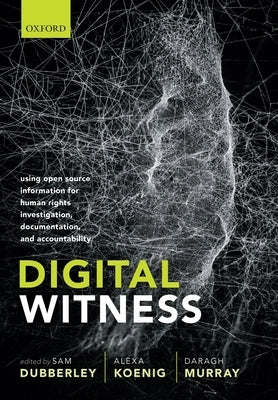 Digital Witness: Using Open Source Information for Human Rights Investigation, Documentation, and Accountability by Dubberley, Sam