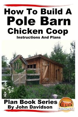 How to Build a Pole Barn Chicken Coop - Instructions and Plans Paperback Createspace Independent Publishing Platform