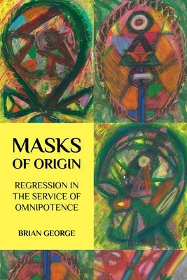 Masks of Origin: Regression in the Service of Omnipotence Paperback Untimely Books