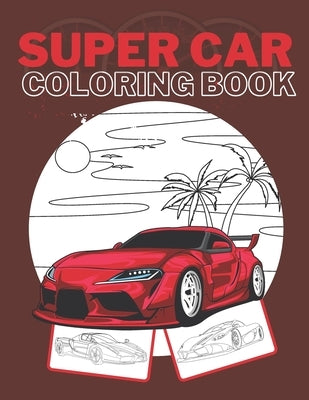 Super Car Coloring Book: Ultimate Exotic Luxury Cars Sport Amazing Designs Perfect Kids 8-12 Gift Suprise Paperback Independently Published