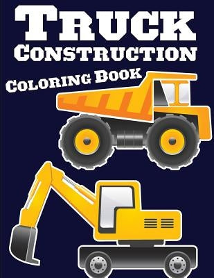 Truck Construction Coloring Book: Truck Coloring Books for Boys, Truck Books, Little Blue Cars, Christmas Coloring Books, Truck Books for Toddler, Tru Paperback Createspace Independent Publishing Platform