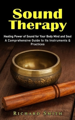 Sound Therapy: Healing Power of Sound for Your Body Mind and Soul (A Comprehensive Guide to Its Instruments & Practices) Paperback Jackson Denver