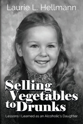 Selling Vegetables to Drunks: Lessons I Learned as an Alcoholic's Daughter Paperback Endless Charades Publishing