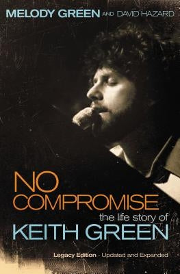 No Compromise: The Life Story of Keith Green (Legacy Edition - Updated and Expanded) by Green, Melody