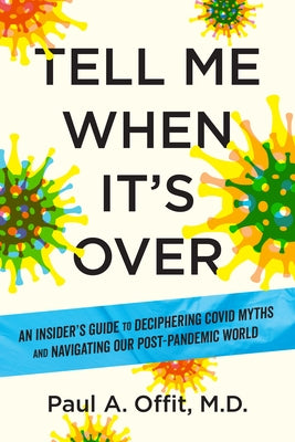 Tell Me When It's Over: An Insider's Guide to Deciphering Covid Myths and Navigating Our Post-Pandemic World by Offit, Paul A.