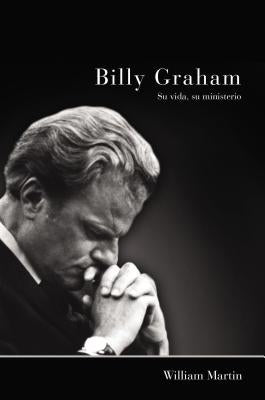 Billy Graham - Su vida, su ministerio by Martin, William C.