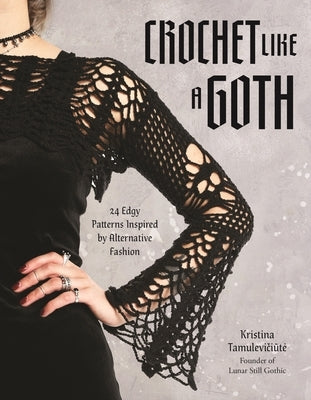 Crochet Like a Goth: 24 Edgy Patterns Inspired by Alternative Fashion by Tamulevičiūte, Kristina