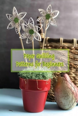 Paper Quilling Patterns for Beginners: Step-By-Step Guide Quilling, Quilling Guide Book Paperback Independently Published