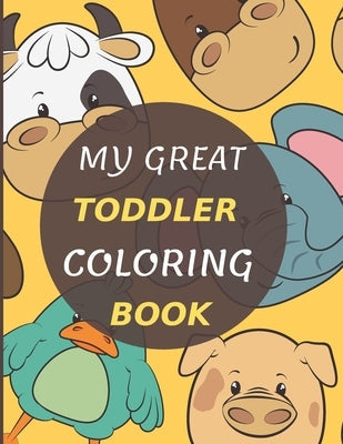 My Great Toddler Coloring Book: Fun Early Learning Book, Big coloring book for boys & girls, best toddler animals and numbers coloring book for kids, Paperback Independently Published
