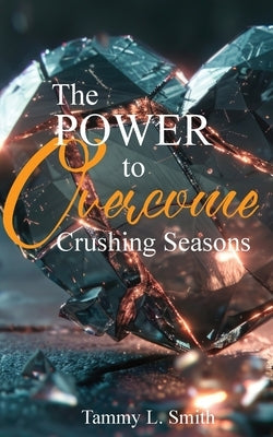 The Power to Overcome Crushing Seasons by Smith, Tammy L.