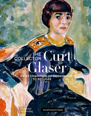 The Collector Curt Glaser / Der Sammler Curt Glaser: From Champion of Modernism to Refugee / Vom Verfechter Der Moderne Zum Verfolgten Paperback Deutscher Kunstverlag