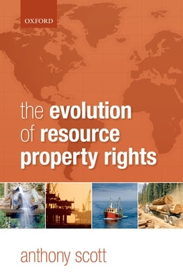 The Evolution of Resource Property Rights by Scott, Anthony