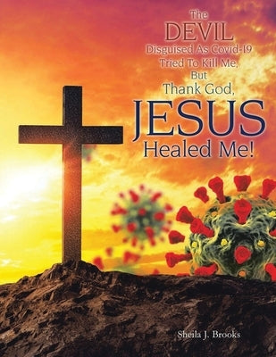 The Devil Disguised as Covid-19 Tried to Kill Me, but Thank God, Jesus Healed Me! Bible Proisle Publishing Service