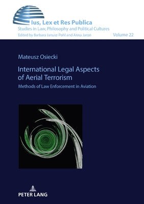 International Legal Aspects of Aerial Terrorism: Methods of Law Enforcement in Aviation by Janusz-Pohl, Barbara