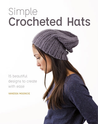 Simple Crocheted Hats: 15 Beautiful Designs to Create with Ease Paperback GMC Publications