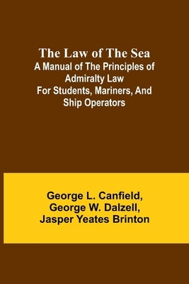 The Law of the Sea; A manual of the principles of admiralty law for students, mariners, and ship operators by L. Canfield, George