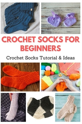 Crochet Socks for Beginners: Crochet Socks Tutorial & Ideas Paperback Independently Published