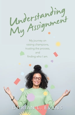 Understanding My Assignment: My Journey on Raising Champions, Trusting the Process, and Finding Who I Am. Paperback Archway Publishing