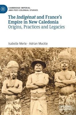 The Indigénat and France's Empire in New Caledonia: Origins, Practices and Legacies by Merle, Isabelle