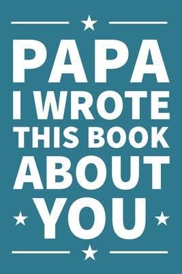 Papa I Wrote This Book About You: A thoughtful keepsake from the Grandkids that will be cherished forever Paperback Independently Published