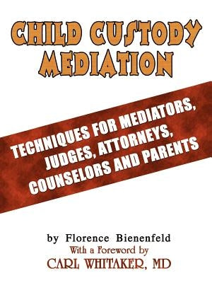 Child Custody Mediation: Techniques For Mediators, Judges, Attorneys, Counselors and Parents by Bienenfeld, Florence