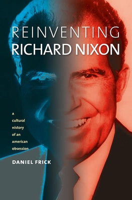 Reinventing Richard Nixon: A Cultural History of an American Obsession Paperback University Press of Kansas