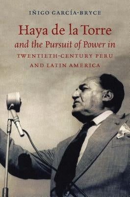Haya de la Torre and the Pursuit of Power in Twentieth-Century Peru and Latin America Paperback University of North Carolina Press